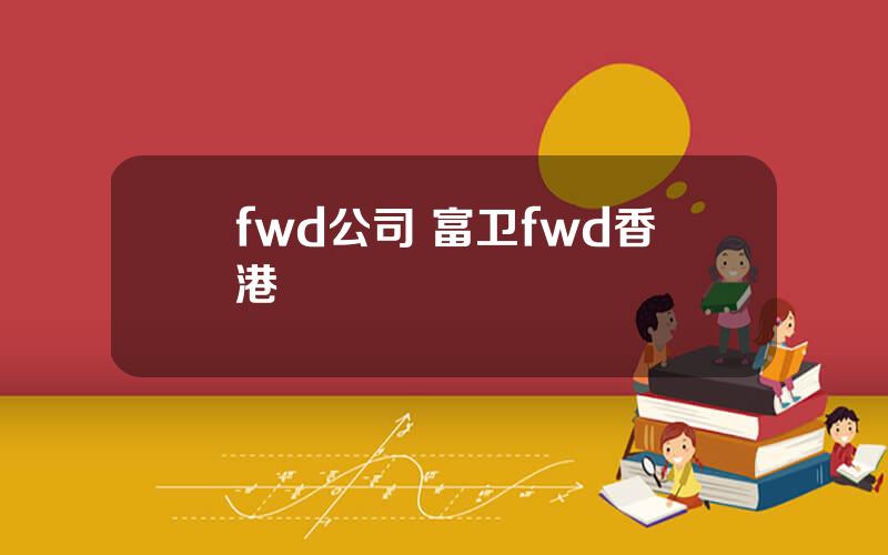 fwd公司 富卫fwd香港